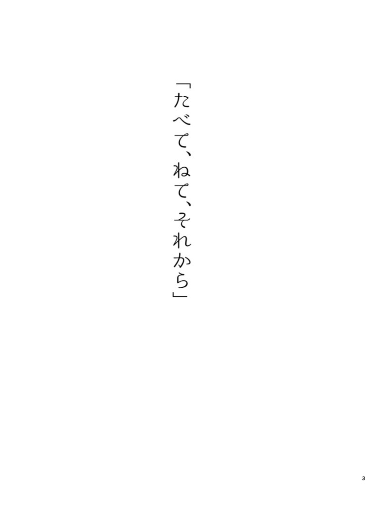 タベテ、ネテ、ソレカラ